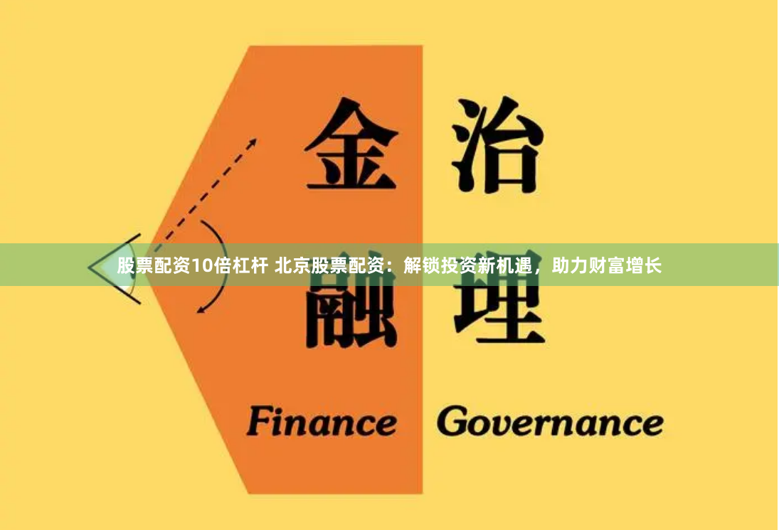 股票配资10倍杠杆 北京股票配资：解锁投资新机遇，助力财富增长
