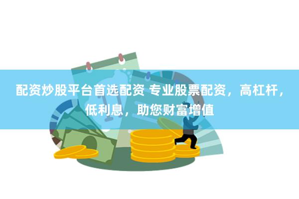 配资炒股平台首选配资 专业股票配资，高杠杆，低利息，助您财富增值