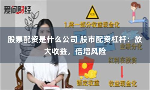股票配资是什么公司 股市配资杠杆：放大收益，倍增风险