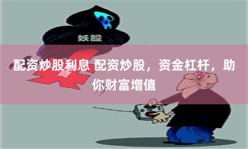 配资炒股利息 配资炒股，资金杠杆，助你财富增值