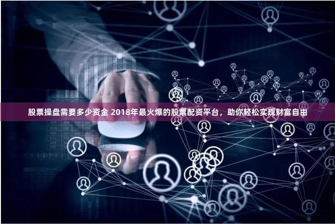 股票操盘需要多少资金 2018年最火爆的股票配资平台，助你轻松实现财富自由