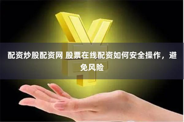 配资炒股配资网 股票在线配资如何安全操作，避免风险
