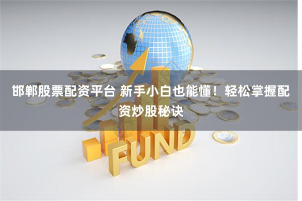 邯郸股票配资平台 新手小白也能懂！轻松掌握配资炒股秘诀