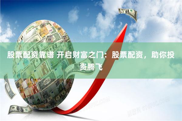 股票配资靠谱 开启财富之门：股票配资，助你投资腾飞