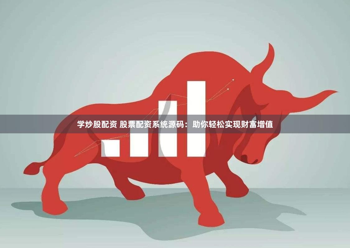 学炒股配资 股票配资系统源码：助你轻松实现财富增值