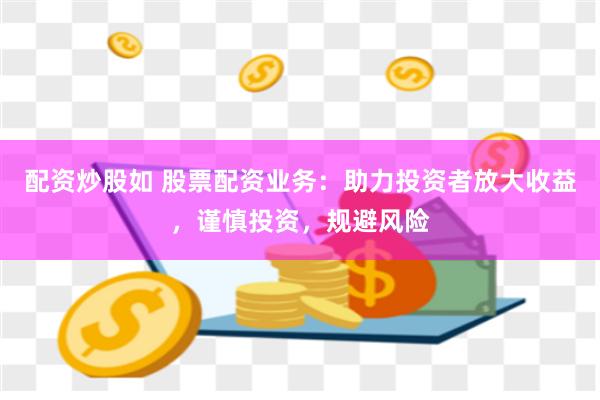 配资炒股如 股票配资业务：助力投资者放大收益，谨慎投资，规避风险