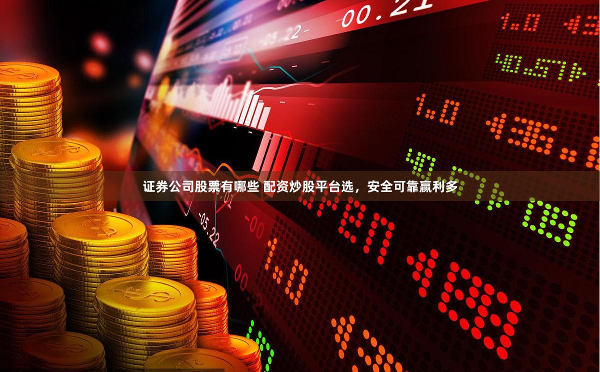 证券公司股票有哪些 配资炒股平台选，安全可靠赢利多