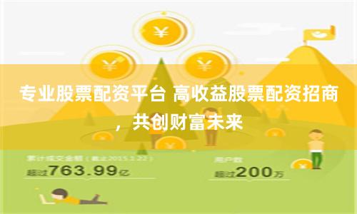 专业股票配资平台 高收益股票配资招商，共创财富未来