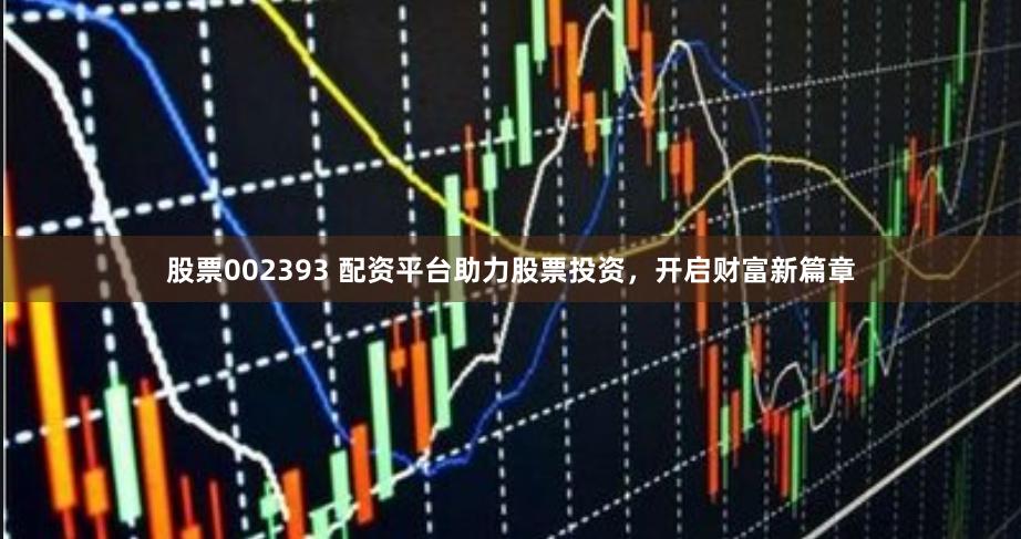 股票002393 配资平台助力股票投资，开启财富新篇章