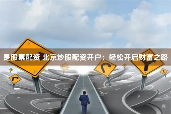 是股票配资 北京炒股配资开户：轻松开启财富之路