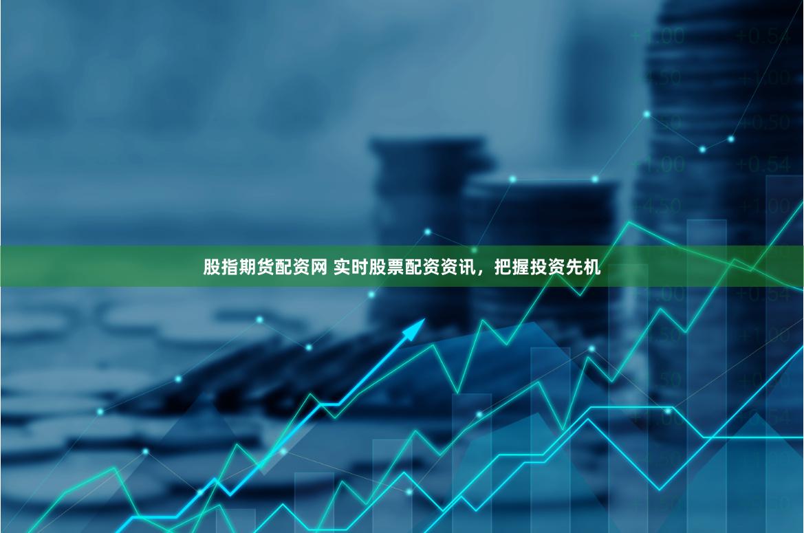 股指期货配资网 实时股票配资资讯，把握投资先机