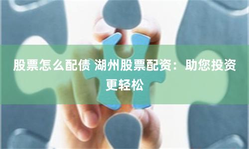 股票怎么配债 湖州股票配资：助您投资更轻松