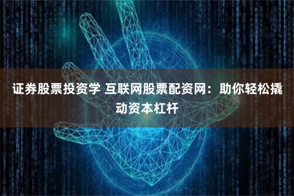 证券股票投资学 互联网股票配资网：助你轻松撬动资本杠杆