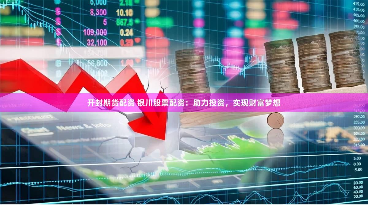开封期货配资 银川股票配资：助力投资，实现财富梦想