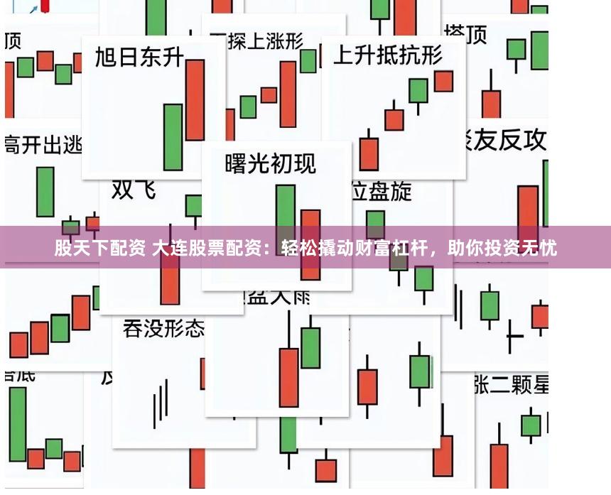 股天下配资 大连股票配资：轻松撬动财富杠杆，助你投资无忧
