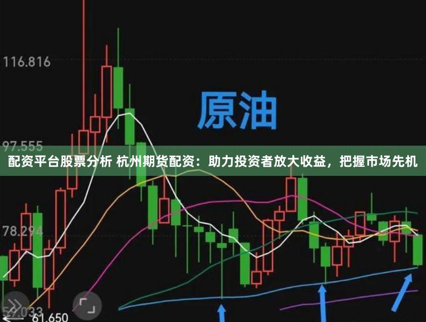 配资平台股票分析 杭州期货配资：助力投资者放大收益，把握市场先机