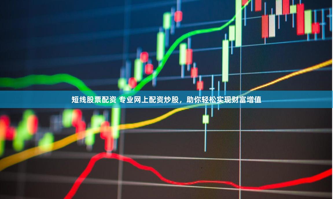 短线股票配资 专业网上配资炒股，助你轻松实现财富增值