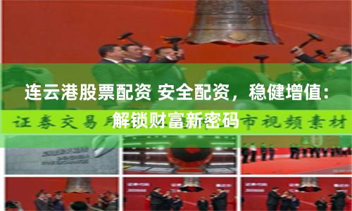 连云港股票配资 安全配资，稳健增值：解锁财富新密码
