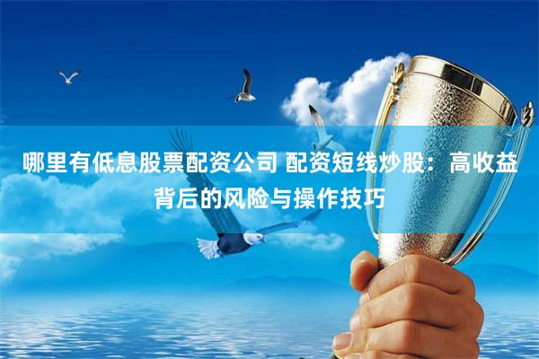 哪里有低息股票配资公司 配资短线炒股：高收益背后的风险与操作技巧