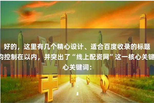 好的，这里有几个精心设计、适合百度收录的标题，均控制在以内，并突出了“线上配资网”这一核心关键词：