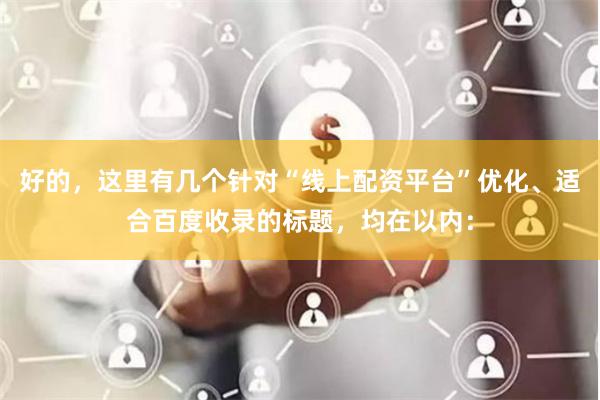 好的，这里有几个针对“线上配资平台”优化、适合百度收录的标题，均在以内：