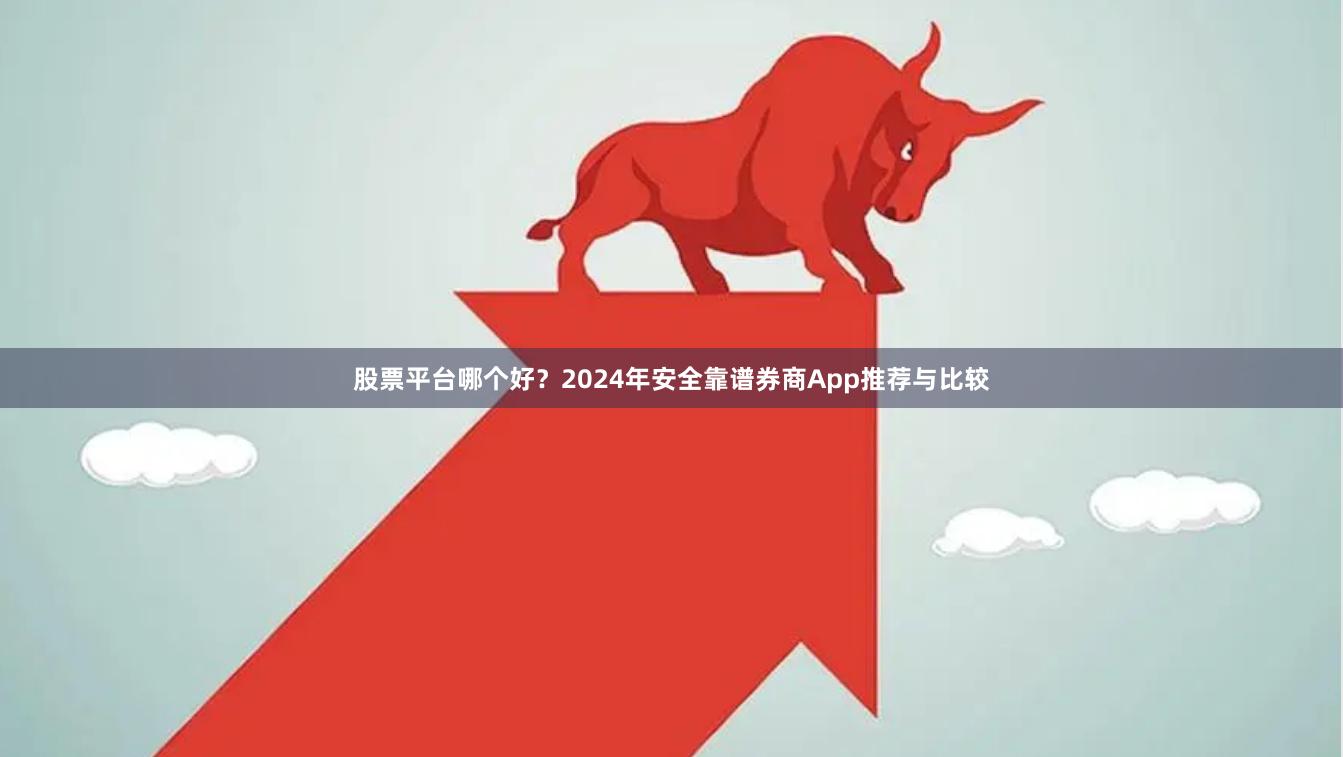 股票平台哪个好？2024年安全靠谱券商App推荐与比较