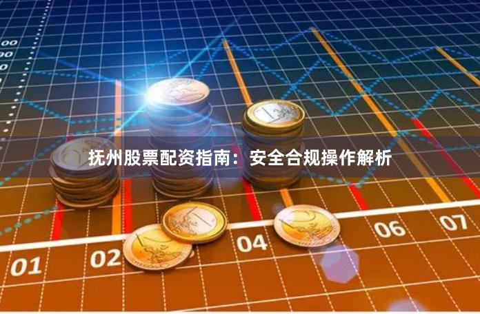 抚州股票配资指南：安全合规操作解析