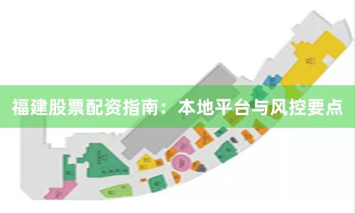 福建股票配资指南：本地平台与风控要点