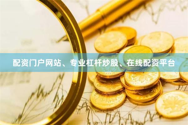 配资门户网站、专业杠杆炒股、在线配资平台
