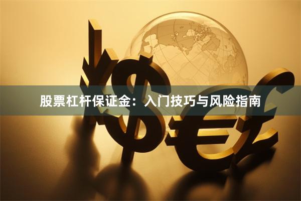 股票杠杆保证金：入门技巧与风险指南
