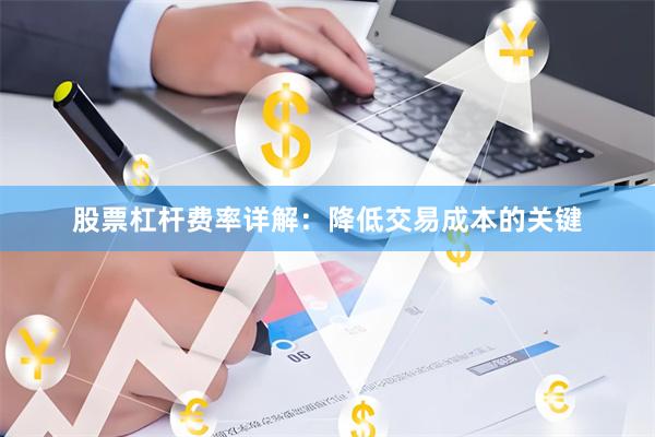 股票杠杆费率详解：降低交易成本的关键