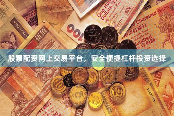 股票配资网上交易平台，安全便捷杠杆投资选择