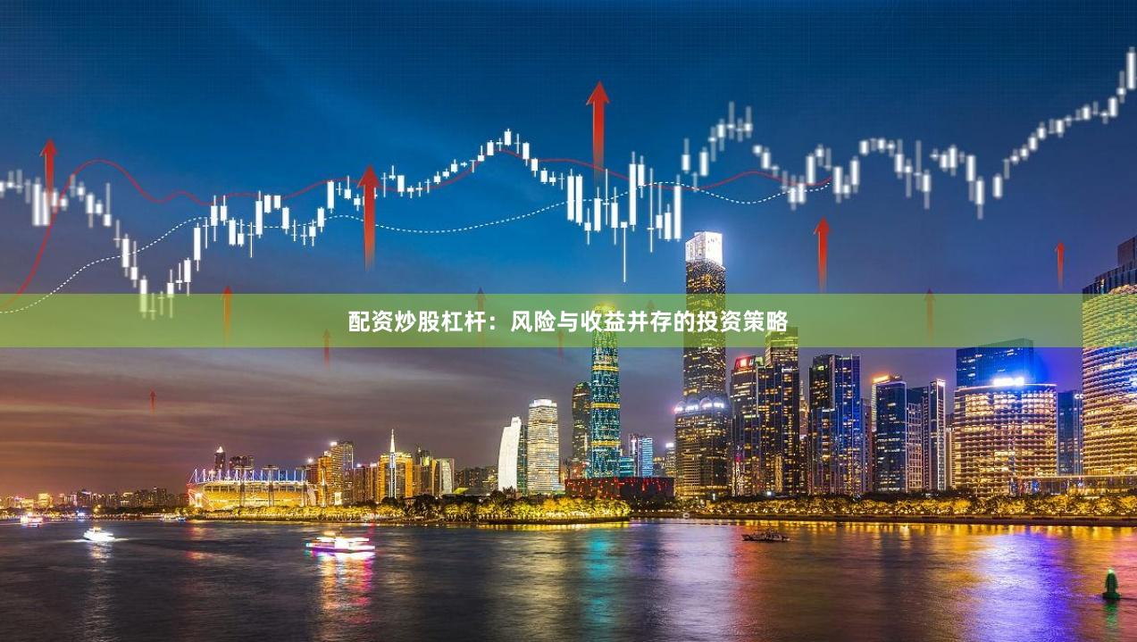 配资炒股杠杆：风险与收益并存的投资策略