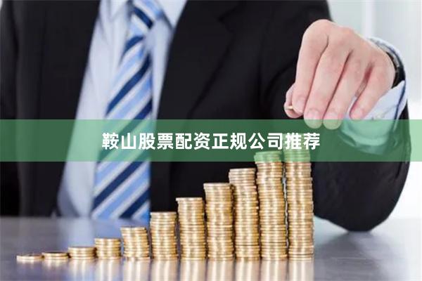 鞍山股票配资正规公司推荐