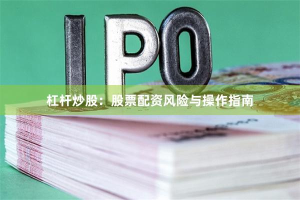 杠杆炒股：股票配资风险与操作指南
