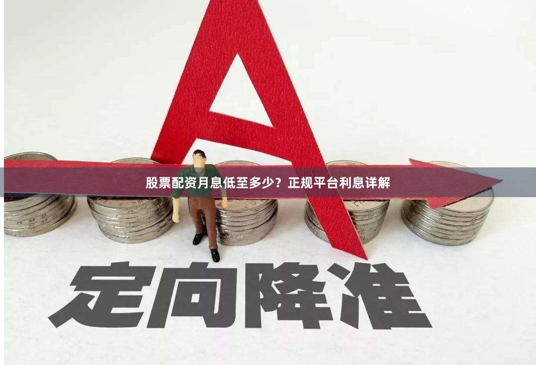 股票配资月息低至多少？正规平台利息详解