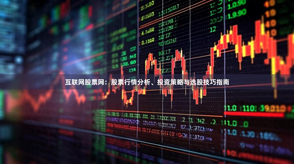 互联网股票网：股票行情分析、投资策略与选股技巧指南