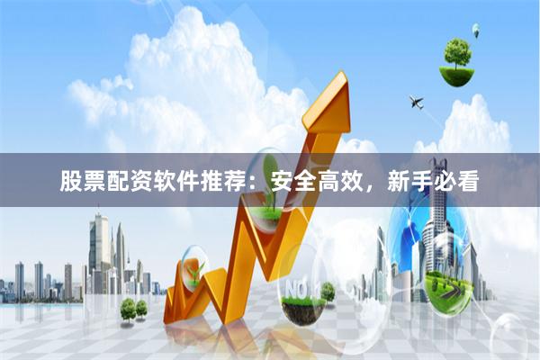 股票配资软件推荐：安全高效，新手必看