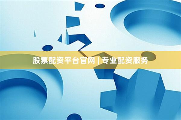 股票配资平台官网 | 专业配资服务