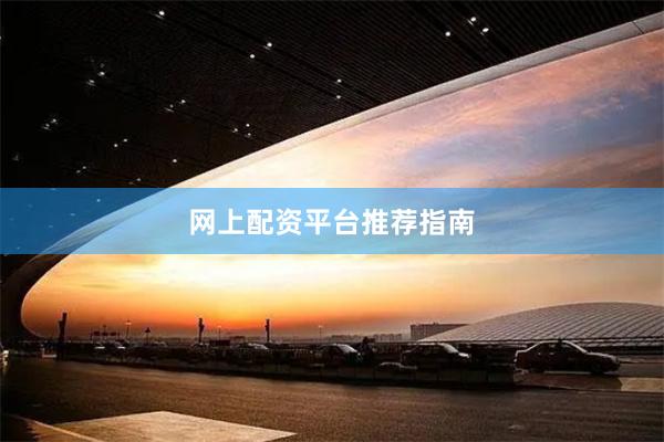 网上配资平台推荐指南