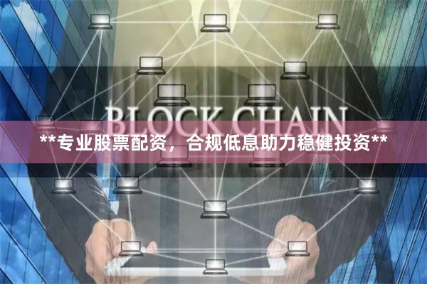 **专业股票配资，合规低息助力稳健投资**