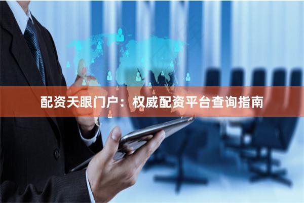 配资天眼门户：权威配资平台查询指南