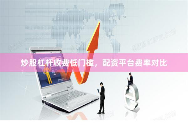 炒股杠杆收费低门槛，配资平台费率对比