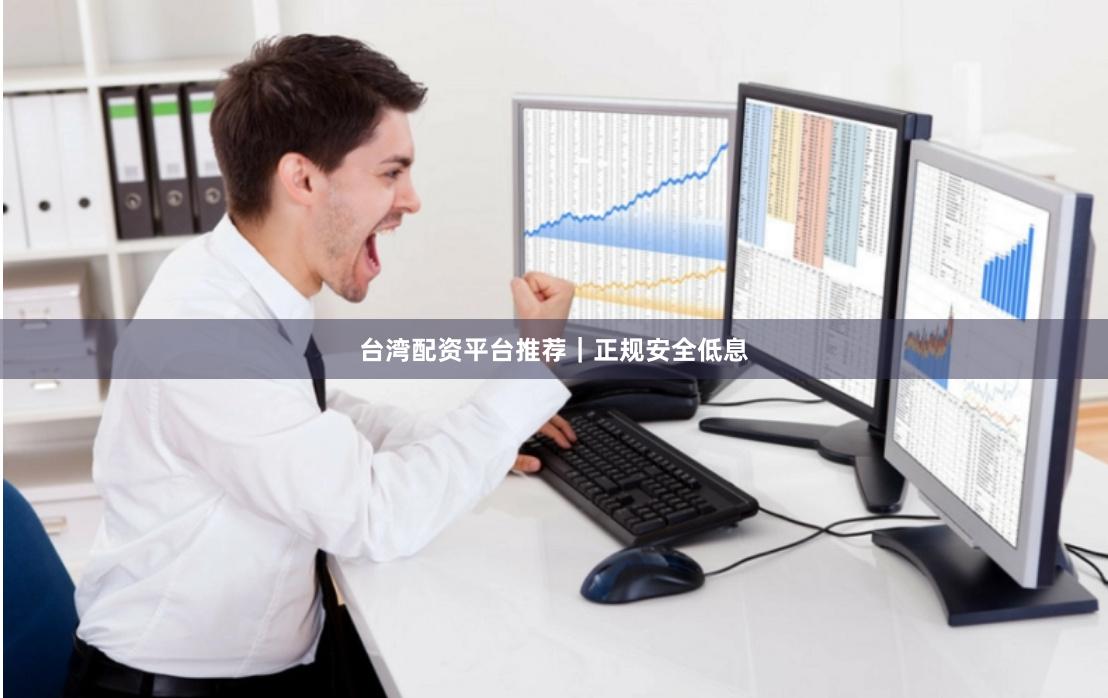 台湾配资平台推荐｜正规安全低息