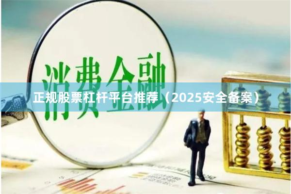 正规股票杠杆平台推荐（2025安全备案）