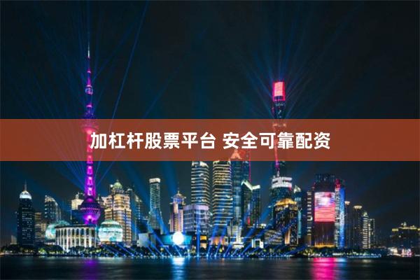 加杠杆股票平台 安全可靠配资