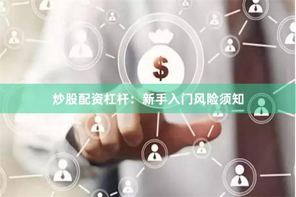 炒股配资杠杆：新手入门风险须知