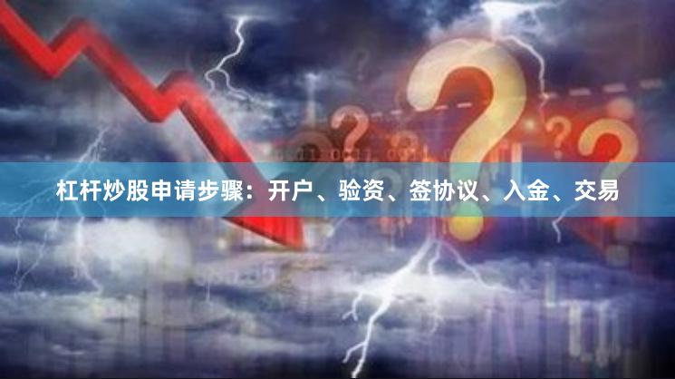 杠杆炒股申请步骤：开户、验资、签协议、入金、交易