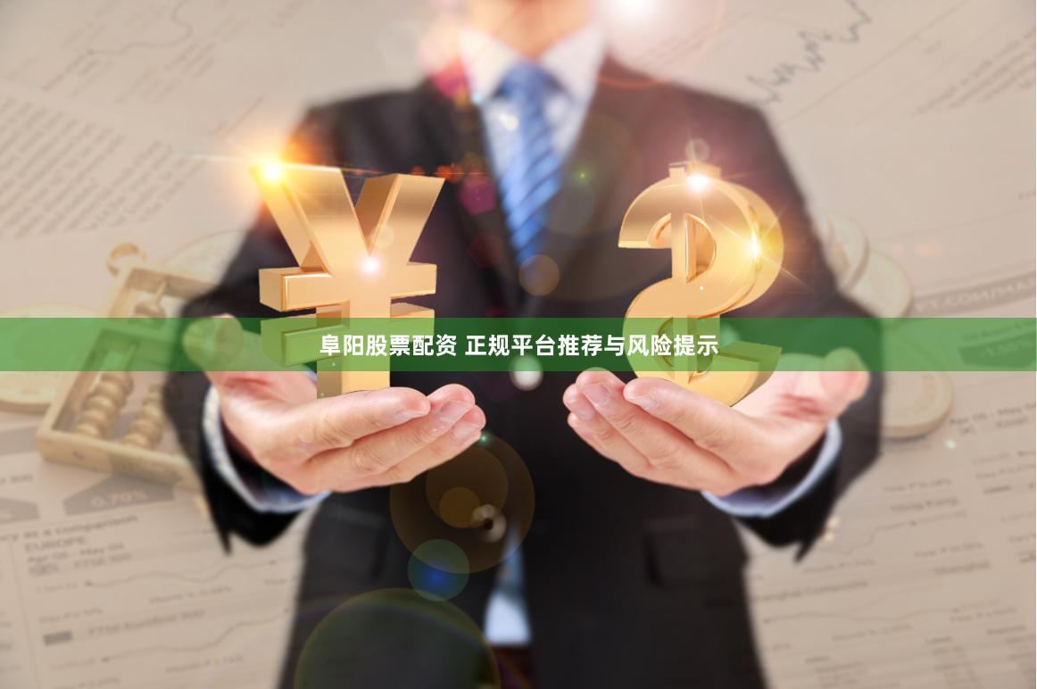 阜阳股票配资 正规平台推荐与风险提示