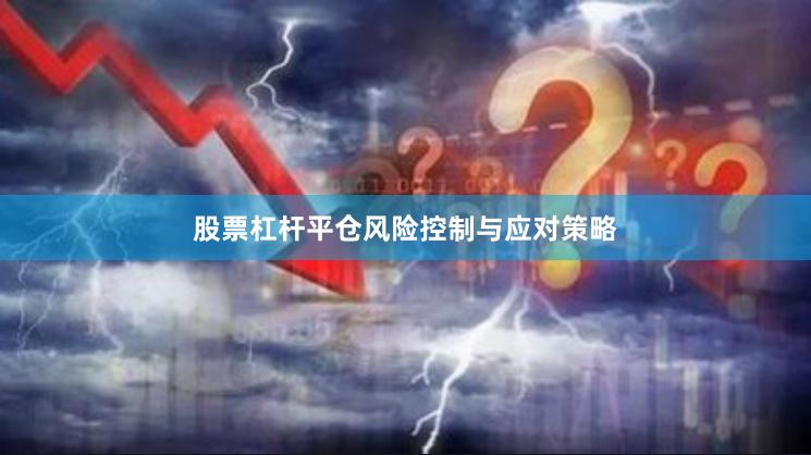 股票杠杆平仓风险控制与应对策略